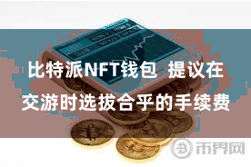比特派NFT钱包 提议在交游时选拔合乎的手续费