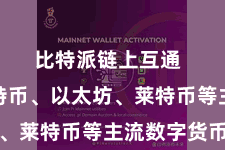 比特派链上互通 包括比特币、以太坊、莱特币等主流数字货币