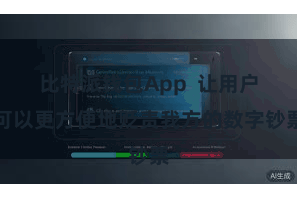 比特派钱包App 让用户可以更方便地贬责我方的数字钞票