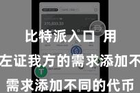 比特派入口 用户不错左证我方的需求添加不同的代币