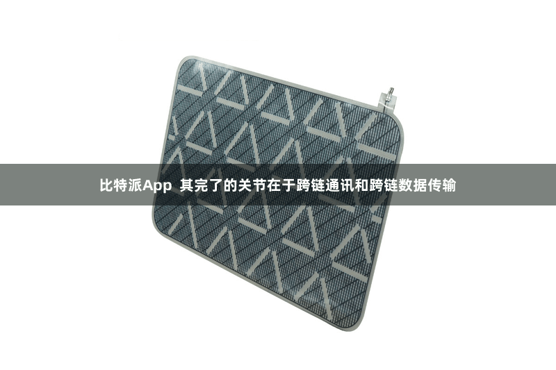 比特派App 其完了的关节在于跨链通讯和跨链数据传输