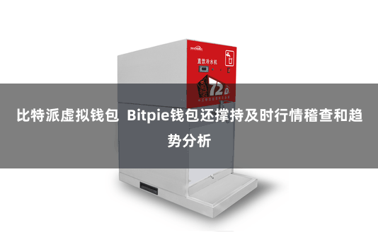 比特派虚拟钱包  Bitpie钱包还撑持及时行情稽查和趋势分析