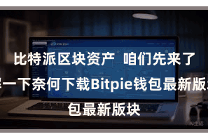 比特派区块资产  咱们先来了解一下奈何下载Bitpie钱包最新版块