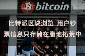 比特派区块浏览  用户钞票信息只存储在腹地拓荒中