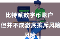 比特派数字币账户  但并不成澈底摈斥风险
