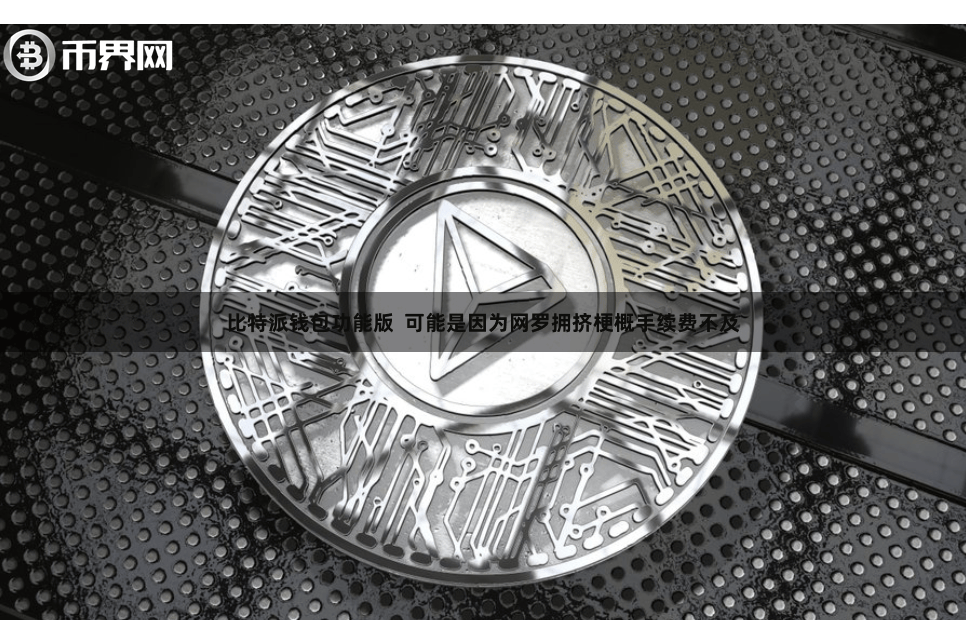 比特派钱包功能版  可能是因为网罗拥挤梗概手续费不及