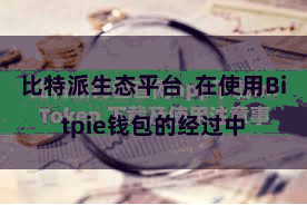 比特派生态平台  在使用Bitpie钱包的经过中