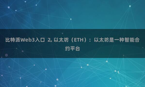 比特派Web3入口  2. 以太坊（ETH）：以太坊是一种智能合约平台