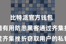 比特派官方钱包  这么不错有用防患黑客通过齐集挫折窃取用户的私钥信息