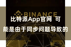 比特派App官网  可能是由于同步问题导致的