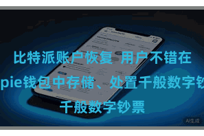 比特派账户恢复  用户不错在Bitpie钱包中存储、处置千般数字钞票