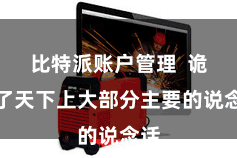 比特派账户管理  诡秘了天下上大部分主要的说念话