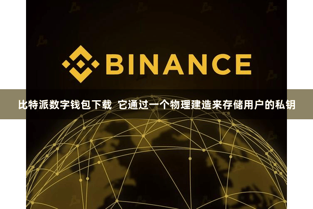 比特派数字钱包下载  它通过一个物理建造来存储用户的私钥