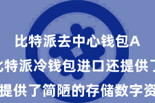 比特派去中心钱包App  比特派冷钱包进口还提供了简陋的存储数字资产的模样