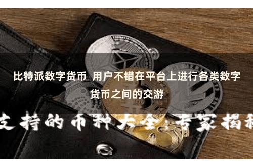 比特派数字货币  用户不错在平台上进行各类数字货币之间的交游