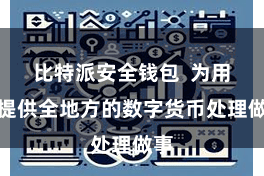 比特派安全钱包  为用户提供全地方的数字货币处理做事