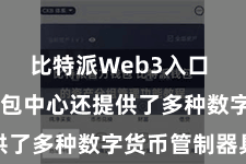 比特派Web3入口  比特派钱包中心还提供了多种数字货币管制器具