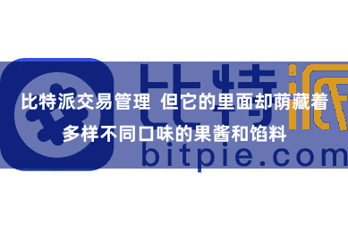 比特派交易管理  但它的里面却荫藏着多样不同口味的果酱和馅料