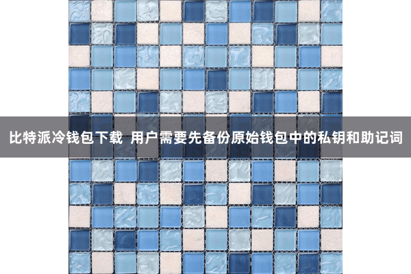 比特派冷钱包下载  用户需要先备份原始钱包中的私钥和助记词