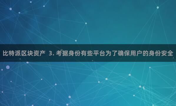 比特派区块资产  3. 考据身份有些平台为了确保用户的身份安全