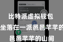 比特派虚拟钱包  果园坐落在一派邑邑芊芊的山间