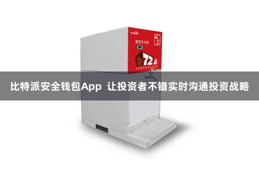 比特派安全钱包App  让投资者不错实时沟通投资战略