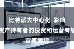 比特派去中心化  影响了资产持有者的投资和运营有缠绵