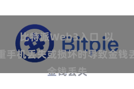比特派Web3入口  以着重手机丢失或损坏时导致金钱丢失